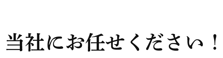 当社にお任せください！